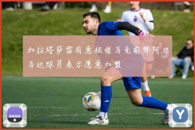 加拉塔萨雷有意租借马竞前锋阿尔马达球员表示愿意加盟