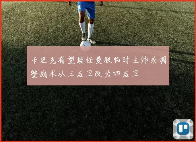 卡里克有望接任曼联临时主帅或调整战术从三后卫改为四后卫