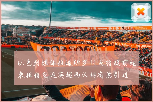 以色列媒体报道所罗门或将提前结束租借重返英超西汉姆有意引进