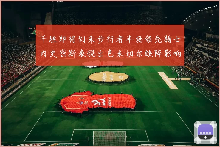 千胜即将到来步行者半场领先骑士内史密斯表现出色米切尔缺阵影响比赛走势