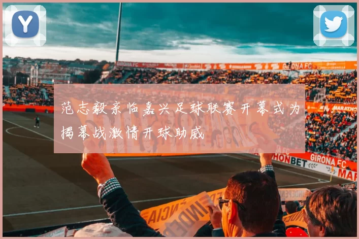 范志毅亲临嘉兴足球联赛开幕式为揭幕战激情开球助威