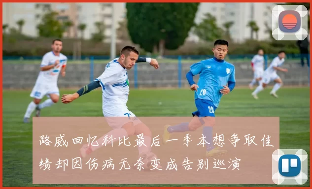 路威回忆科比最后一季本想争取佳绩却因伤病无奈变成告别巡演