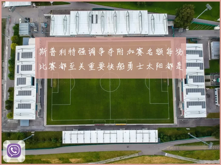 斯普利特强调争夺附加赛名额每场比赛都至关重要快船勇士太阳都是强敌